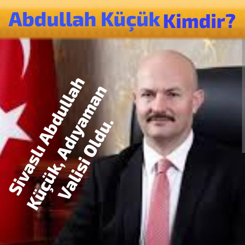 Adıyaman Valisi Abdullah Küçük Kimdir?